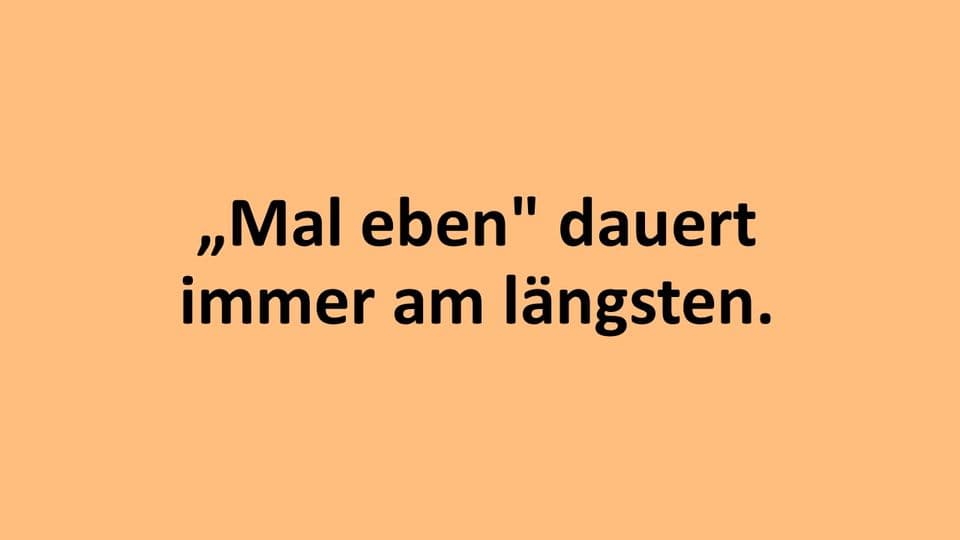 Handwerker-Weisheit aus dem Netz: „Mal eben“ dauert immer am längsten.
